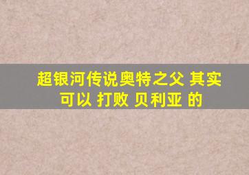 超银河传说奥特之父 其实 可以 打败 贝利亚 的